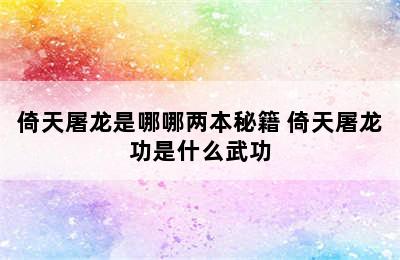 倚天屠龙是哪哪两本秘籍 倚天屠龙功是什么武功